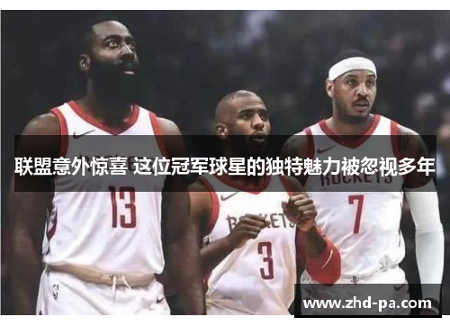 联盟意外惊喜 这位冠军球星的独特魅力被忽视多年