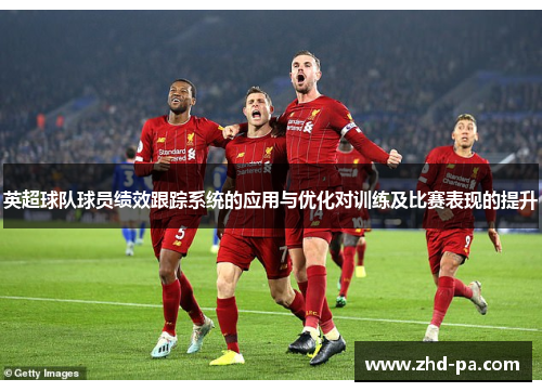 英超球队球员绩效跟踪系统的应用与优化对训练及比赛表现的提升
