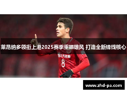 莱昂纳多领衔上港2025赛季重振雄风 打造全新锋线核心