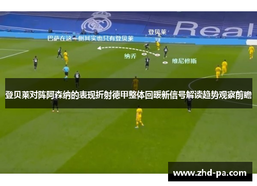 登贝莱对阵阿森纳的表现折射德甲整体回暖新信号解读趋势观察前瞻