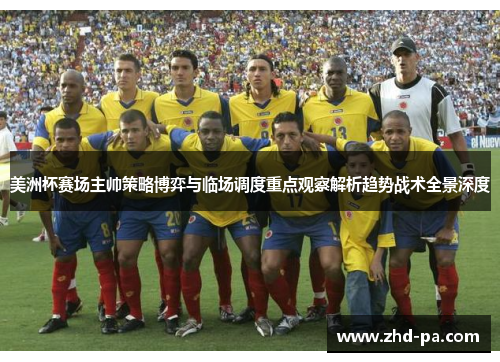 美洲杯赛场主帅策略博弈与临场调度重点观察解析趋势战术全景深度