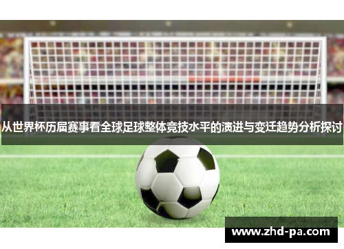 从世界杯历届赛事看全球足球整体竞技水平的演进与变迁趋势分析探讨