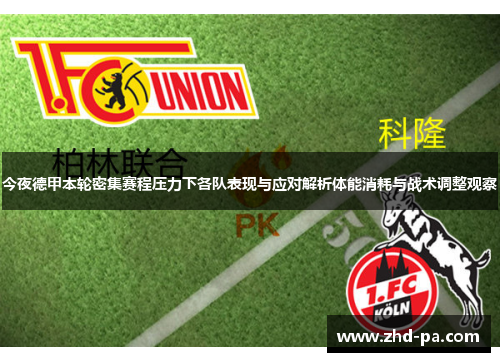 今夜德甲本轮密集赛程压力下各队表现与应对解析体能消耗与战术调整观察