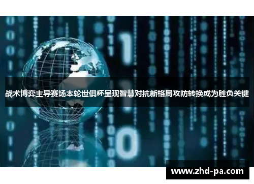 战术博弈主导赛场本轮世俱杯呈现智慧对抗新格局攻防转换成为胜负关键