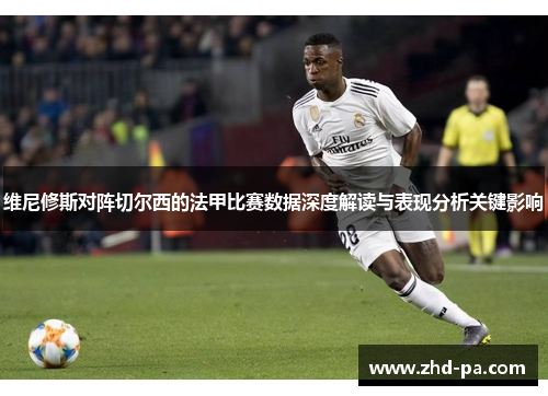 维尼修斯对阵切尔西的法甲比赛数据深度解读与表现分析关键影响