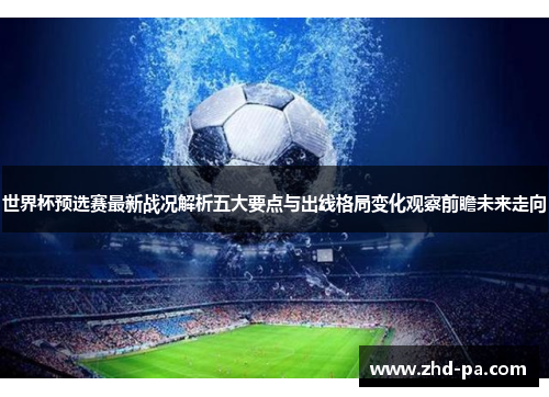 世界杯预选赛最新战况解析五大要点与出线格局变化观察前瞻未来走向
