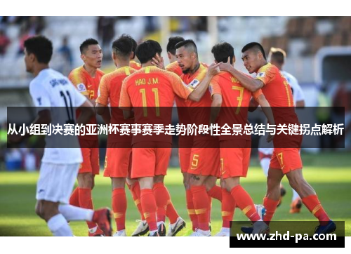 从小组到决赛的亚洲杯赛事赛季走势阶段性全景总结与关键拐点解析
