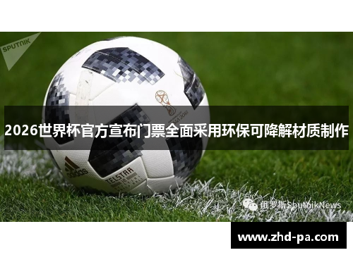 2026世界杯官方宣布门票全面采用环保可降解材质制作