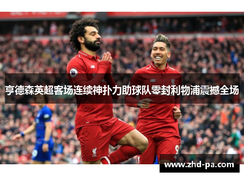 亨德森英超客场连续神扑力助球队零封利物浦震撼全场