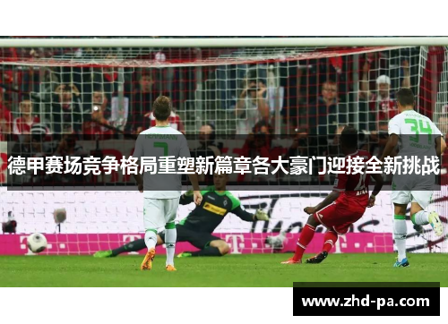 德甲赛场竞争格局重塑新篇章各大豪门迎接全新挑战