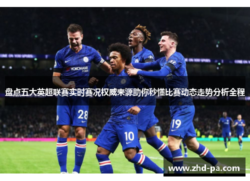 盘点五大英超联赛实时赛况权威来源助你秒懂比赛动态走势分析全程