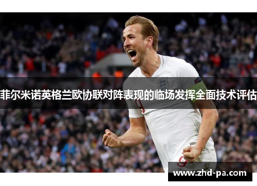 菲尔米诺英格兰欧协联对阵表现的临场发挥全面技术评估